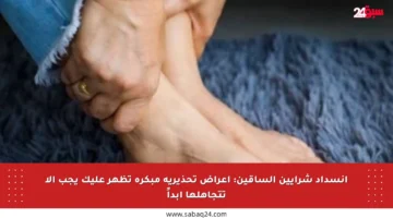 انسداد شرايين الساقين: أعراض تحذيرية مبكرة تظهر عليك يجب ألا تتجاهلها أبداً